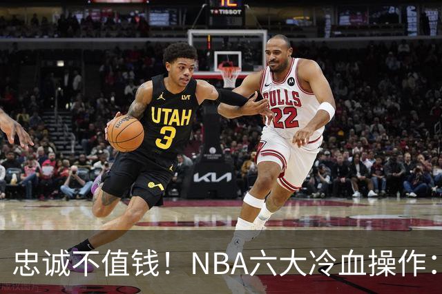 忠诚不值钱！NBA六大冷血操作：绿军两次上榜，韦德降薪反遭羞辱